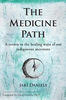 The Medicine Path: A Return to the Healing Ways of Our Indigenous Ancestors - Jaki Daniels