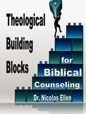 Theological Building Blocks for Biblical Counseling - Nicolas Ellen