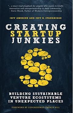 Creating Startup Junkies: Building Sustainable Venture Ecosystems in Unexpected Places - Jeff Amerine