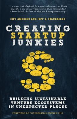 Creating Startup Junkies: Building Sustainable Venture Ecosystems in Unexpected Places - Jeff Amerine