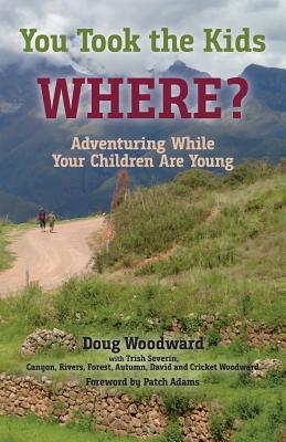 You Took the Kids Where?: Adventuring While Your Children Are Young - Doug Woodward