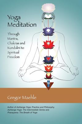 Yoga Meditation: Through Mantra, Chakras and Kundalini to Spiritual Freedom - Gregor Maehle