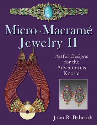 Micro-Macrame Jewelry II: Artful Designs for the Adventurous Knotter - Jeff Babcock
