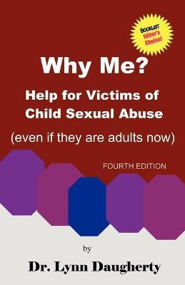Why Me? Help for Victims of Child Sexual Abuse (Even If They Are Adults Now), Fourth Edition - Lynn Daugherty