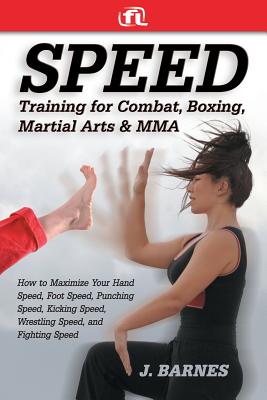 Speed Training for Combat, Boxing, Martial Arts, and Mma: How to Maximize Your Hand Speed, Foot Speed, Punching Speed, Kicking Speed, Wrestling Speed, - J. Barnes