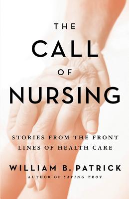 The Call of Nursing: Stories from the Front Lines of Health Care - William B. Patrick