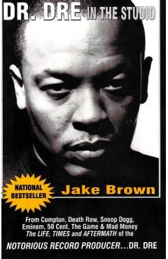 Dr. DRE in the Studio: From Compton, Death Row, Snoop Dogg, Eminem, 50 Cent, the Game and Mad Money - The Life, Times and Aftermath of the No - Jake Brown