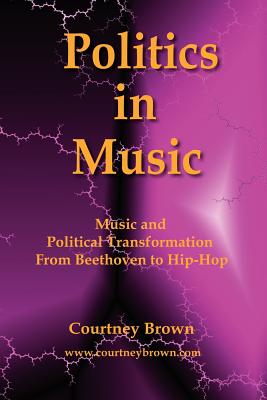 Politics in Music: Music and Political Transformation from Beethoven to Hip-Hop - Courtney Brown