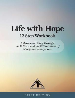 Life with Hope 12 Step Workbook: A Return to Living Through the 12 Steps and the 12 Traditions of Marijuana Anonymous - Marijuana Anonymous