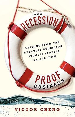 The Recession-Proof Business: Lessons from the Greatest Recession Success Stories of All Time - Victor Cheng