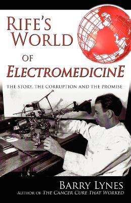 Rife's World of Electromedicine: The Story, the Corruption and the Promise - Barry Lynes