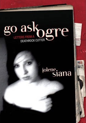 Go Ask Ogre: Letters from a Deathrock Cutter - Jolene Siana