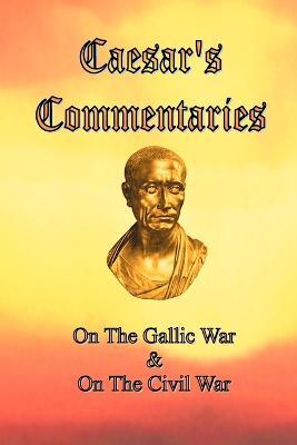 Caesar's Commentaries: On The Gallic War and On The Civil War - Julius Caesar