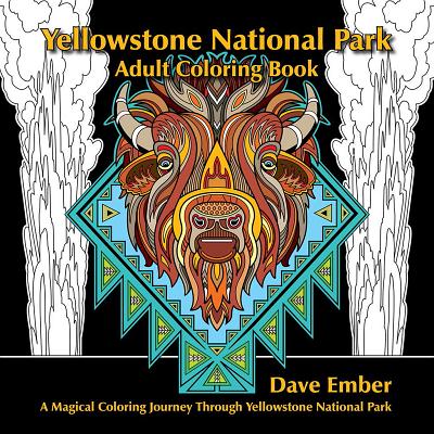 Yellowstone National Park Adult Coloring Book: A Magical Coloring Journey Through Yellowstone National Park - Dave Ember