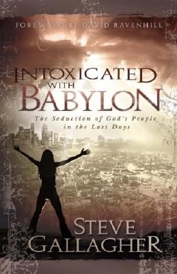 Intoxicated with Babylon: The Seduction of God's People in the Last Days - Steve Gallagher