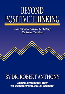 Beyond Positive Thinking: A No-Nonsense Formula for Getting the Results You Want - Robert Anthony