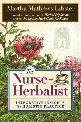 The Nurse-Herbalist: Integrative Insights for Holistic Practice - Martha Mathews Libster
