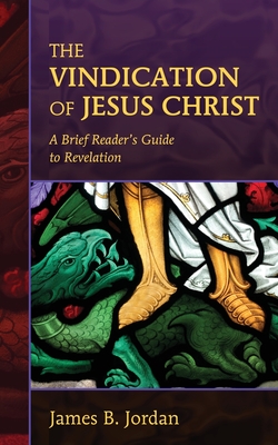 The Vindication of Jesus Christ: A Brief Reader's Guide to Revelation - James B. Jordan