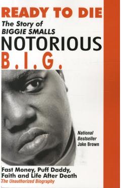 Ready to Die: The Story of Biggie Smalls--Notorious B.I.G.: Fast Money, Puff Daddy, Faith and Life After Death - Jake Brown