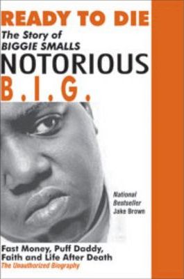 Ready to Die: The Story of Biggie Smalls--Notorious B.I.G.: Fast Money, Puff Daddy, Faith and Life After Death - Jake Brown