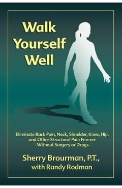 Coperta cărții 'Walk Yourself Well: Eliminate Back Pain, Neck, Shoulder, Knee, Hip and Other Structural Pain Forever-Without Surgery or'
