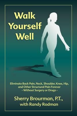 Walk Yourself Well: Eliminate Back Pain, Neck, Shoulder, Knee, Hip and Other Structural Pain Forever-Without Surgery or Drugs - Sherry Brourman