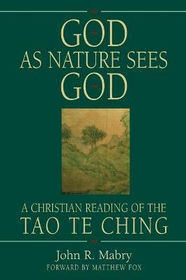 God As Nature Sees God: A Christian Reading of the Tao Te Ching - John R. Mabry