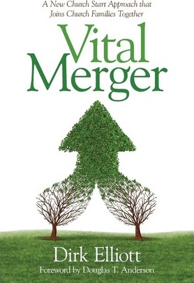 Vital Merger: A New Church Start Approach That Joins Church Families Together - Dirk Elliott