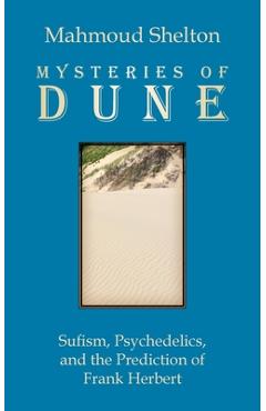 Coperta cărții 'Mysteries of Dune: Sufism, Psychedelics, and the Prediction of Frank Herbert - Mahmoud Shelton'