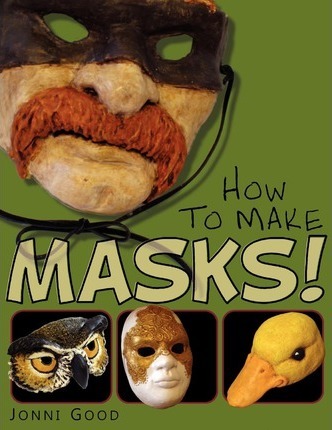 How to Make Masks! Easy New Way to Make a Mask for Masquerade, Halloween and Dress-Up Fun, with Just Two Layers of Fast-Setting Paper Mache - Jonni Good