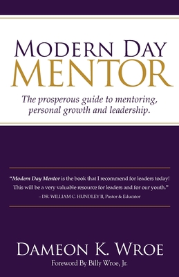 Modern Day Mentor: The prosperous guide to mentoring, personal growth and leadership. - Dameon K. Wroe