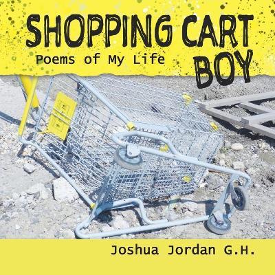 Shopping Cart Boy: poems of my life - Joshua Jordan G. H.