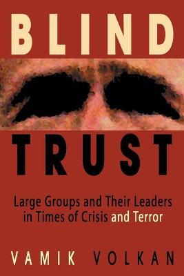 Blind Trust: Large Groups and Their Leaders in Times of Crisis and Terror - Vamik Volkan
