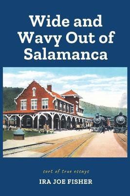 Wide and Wavy Out of Salamanca: Sort of True Essays - Ira Joe Fisher