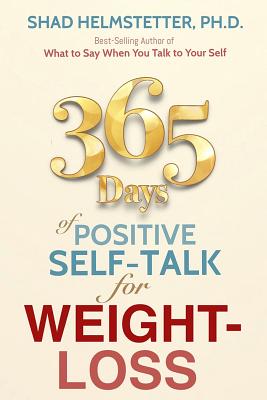 365 Days of Positive Self-Talk for Weight-Loss - Shad Helmstetter Ph. D.