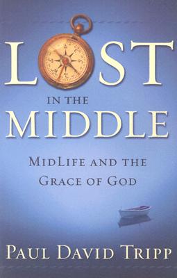 Lost in the Middle: Mid-Life Crisis and the Grace of God - Paul David Tripp