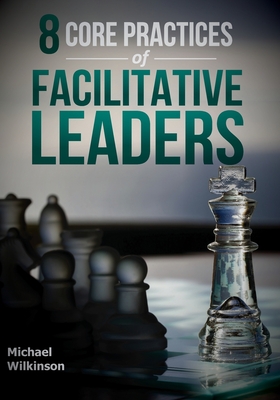 8 Core Practices of Facilitative Leaders - Michael Wilkinson