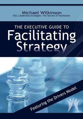 The Executive Guide to Facilitating Strategy - Michael Wilkinson