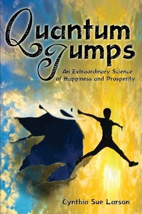 Quantum Jumps: An Extraordinary Science of Happiness and Prosperity - Cynthia Sue Larson