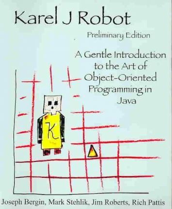 Karel J Robot: A Gentle Introduction to the Art of Object-Oriented Programming in Java - Mark Stehlik