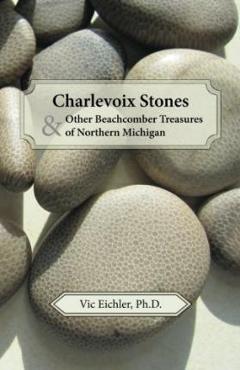 Coperta cărții 'Charlevoix Stones & Other Beachcomber Treasures of Northern Michigan - Vic Eichler Ph. D.'