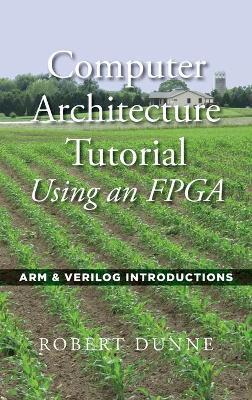 Computer Architecture Tutorial Using an FPGA: ARM & Verilog Introductions - Robert Dunne