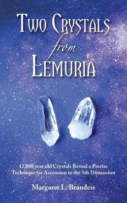 Two Crystals from Lemuria: 12,000 Year Old Crystals Reveal a Precise Technique for Ascension to the 5th Dimension - Margaret L. Brandeis