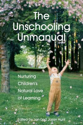 The Unschooling Unmanual: Nurturing Children's Natural Love of Learning - Jan Hunt M. Sc