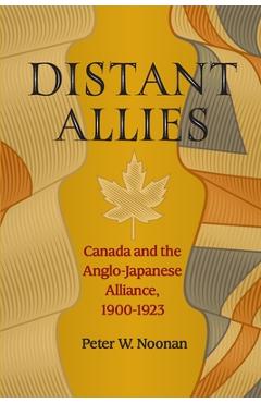 Coperta cărții 'Distant Allies: Canada and the Anglo - Japanese Alliance, 1900 - 1923 - Peter W. Noonan'