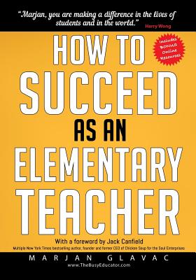 How to Succeed as an Elementary Teacher: The Most Effective Teaching Strategies For Classroom Teachers With Tough And Challenging Students - Marjan Glavac