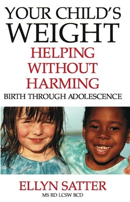 Your Child's Weight: Helping Without Harming - Ellyn Satter