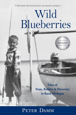 Wild Blueberries: Nuns, Rabbits & Discovery in Rural Michigan - Peter Damm