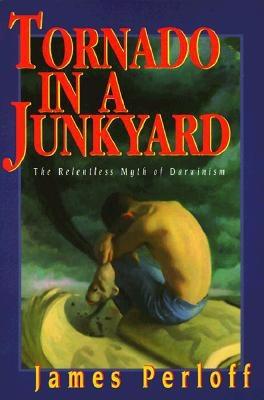 Tornado in a Junkyard: The Relentless Myth of Darwinism - James Perloff