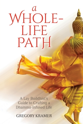 A Whole-Life Path: A Lay Buddhist's Guide to Crafting a Dhamma-Infused Life - Gregory Kramer